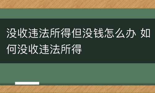 没收违法所得但没钱怎么办 如何没收违法所得