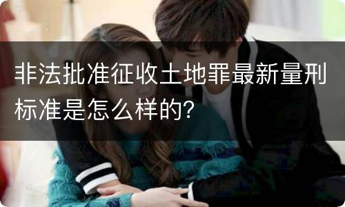 非法批准征收土地罪最新量刑标准是怎么样的？