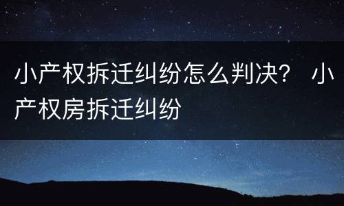 小产权拆迁纠纷怎么判决？ 小产权房拆迁纠纷