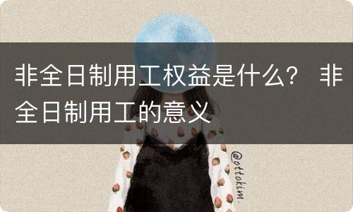 非全日制用工权益是什么？ 非全日制用工的意义