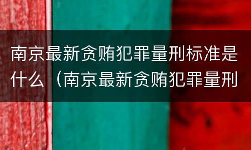 南京最新贪贿犯罪量刑标准是什么（南京最新贪贿犯罪量刑标准是什么）