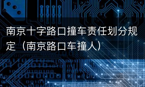 南京十字路口撞车责任划分规定（南京路口车撞人）
