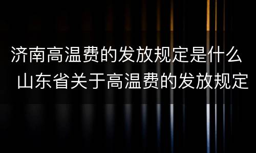 济南高温费的发放规定是什么 山东省关于高温费的发放规定