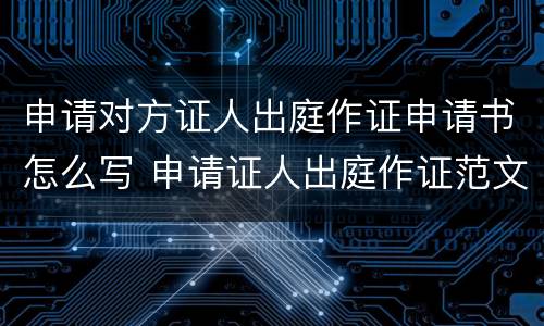 申请对方证人出庭作证申请书怎么写 申请证人出庭作证范文