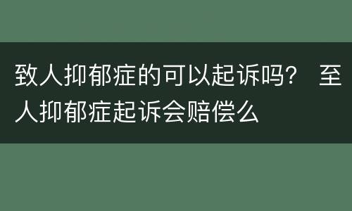致人抑郁症的可以起诉吗？ 至人抑郁症起诉会赔偿么