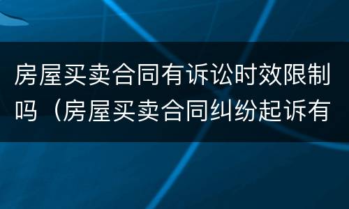 房屋买卖合同有诉讼时效限制吗（房屋买卖合同纠纷起诉有效期）