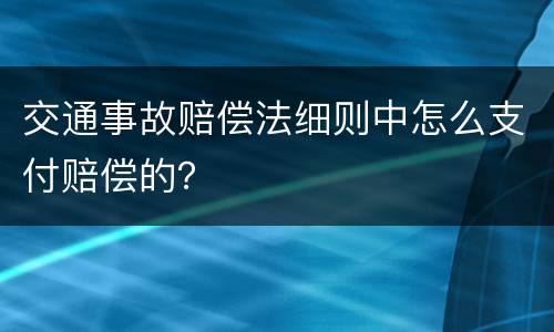交通事故赔偿法细则中怎么支付赔偿的？