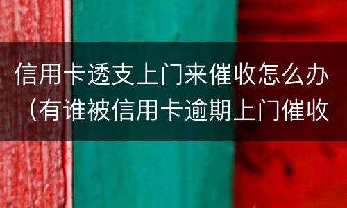 信用卡透支上门来催收怎么办（有谁被信用卡逾期上门催收过）