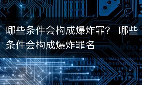 哪些条件会构成爆炸罪？ 哪些条件会构成爆炸罪名
