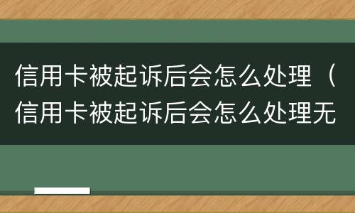 信用卡被起诉后会怎么处理（信用卡被起诉后会怎么处理无能力偿还）