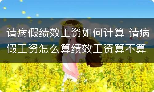 请病假绩效工资如何计算 请病假工资怎么算绩效工资算不算