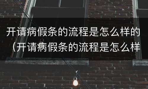 开请病假条的流程是怎么样的（开请病假条的流程是怎么样的呀）