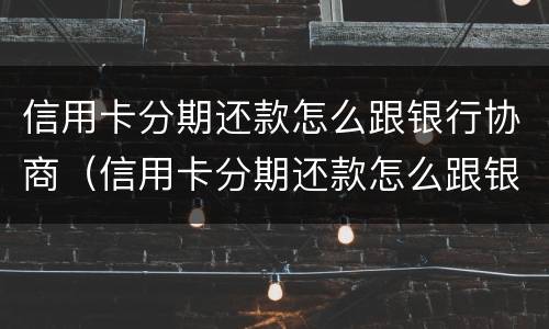 信用卡分期还款怎么跟银行协商（信用卡分期还款怎么跟银行协商还）