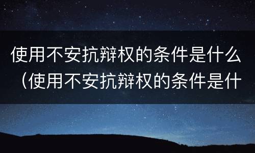 使用不安抗辩权的条件是什么（使用不安抗辩权的条件是什么意思）