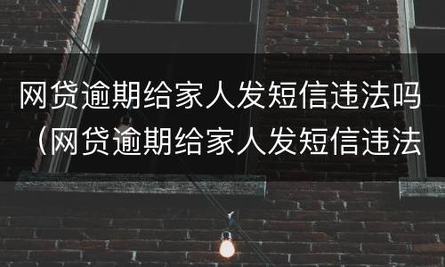 网贷逾期给家人发短信违法吗（网贷逾期给家人发短信违法吗怎么办）