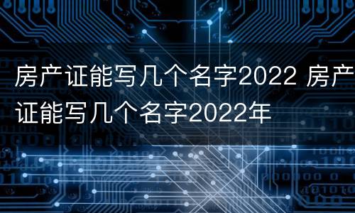 房产证能写几个名字2022 房产证能写几个名字2022年
