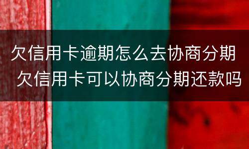 欠信用卡逾期怎么去协商分期 欠信用卡可以协商分期还款吗