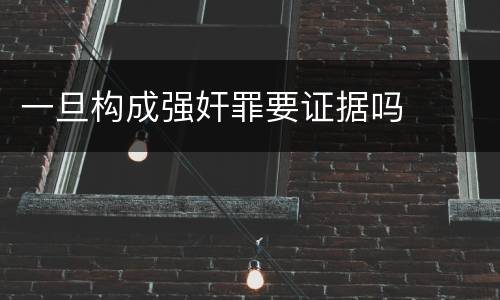 一旦构成强奸罪要证据吗