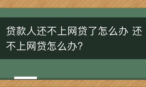 贷款人还不上网贷了怎么办 还不上网贷怎么办?
