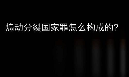 煽动分裂国家罪怎么构成的?