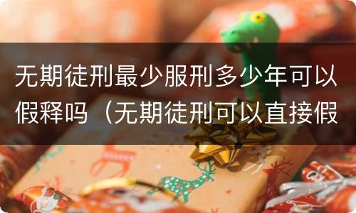 无期徒刑最少服刑多少年可以假释吗（无期徒刑可以直接假释吗）