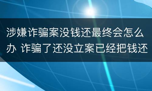 涉嫌诈骗案没钱还最终会怎么办 诈骗了还没立案已经把钱还了