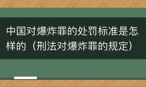中国对爆炸罪的处罚标准是怎样的（刑法对爆炸罪的规定）