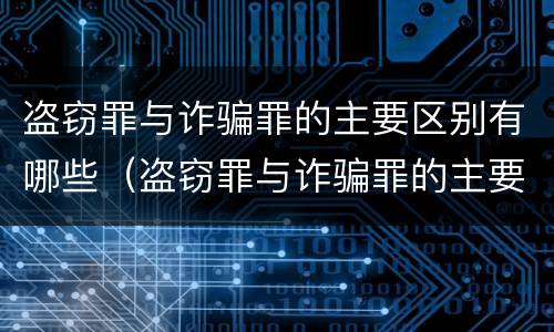 盗窃罪与诈骗罪的主要区别有哪些（盗窃罪与诈骗罪的主要区别有哪些不同）