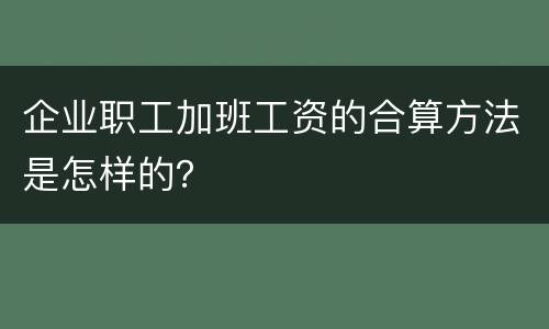 企业职工加班工资的合算方法是怎样的？