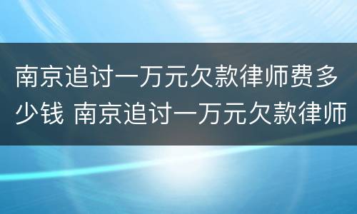 南京追讨一万元欠款律师费多少钱 南京追讨一万元欠款律师费多少钱啊