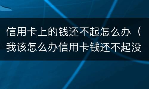 信用卡上的钱还不起怎么办（我该怎么办信用卡钱还不起没钱）