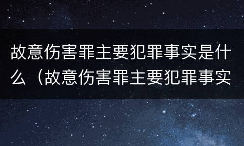 故意伤害罪主要犯罪事实是什么（故意伤害罪主要犯罪事实是什么意思）