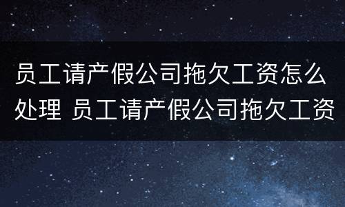 员工请产假公司拖欠工资怎么处理 员工请产假公司拖欠工资怎么处理呢