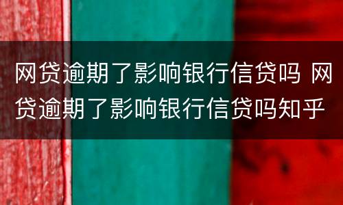 网贷逾期了影响银行信贷吗 网贷逾期了影响银行信贷吗知乎