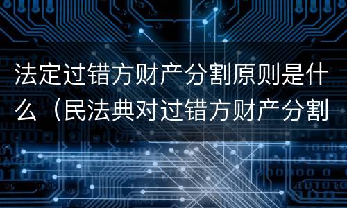 法定过错方财产分割原则是什么（民法典对过错方财产分割）