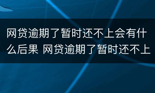 网贷逾期了暂时还不上会有什么后果 网贷逾期了暂时还不上会有什么后果吗