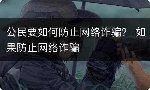 公民要如何防止网络诈骗？ 如果防止网络诈骗