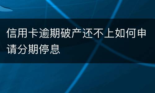 信用卡逾期破产还不上如何申请分期停息