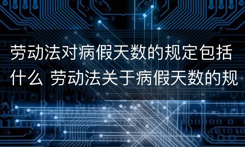 劳动法对病假天数的规定包括什么 劳动法关于病假天数的规定