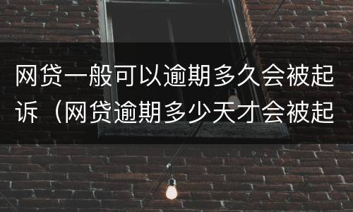 网贷一般可以逾期多久会被起诉（网贷逾期多少天才会被起诉了）