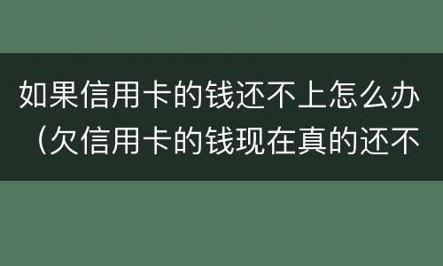 如果信用卡的钱还不上怎么办（欠信用卡的钱现在真的还不上怎么办）