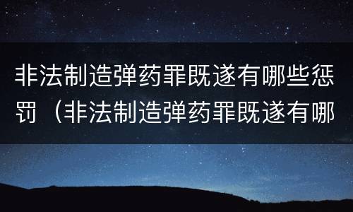 非法制造弹药罪既遂有哪些惩罚（非法制造弹药罪既遂有哪些惩罚措施）