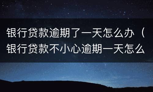 银行贷款逾期了一天怎么办（银行贷款不小心逾期一天怎么办）