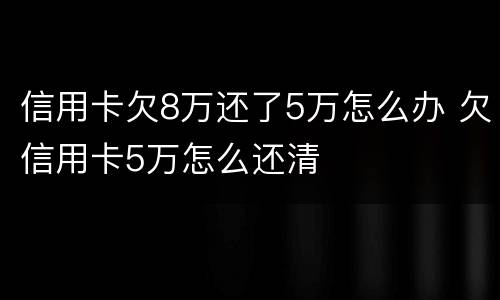 信用卡欠8万还了5万怎么办 欠信用卡5万怎么还清
