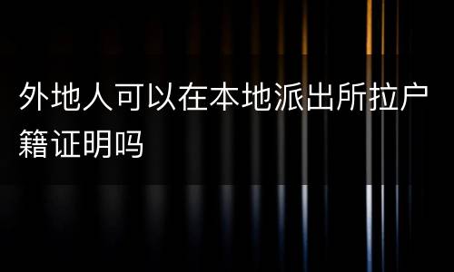 外地人可以在本地派出所拉户籍证明吗