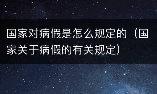 国家对病假是怎么规定的（国家关于病假的有关规定）