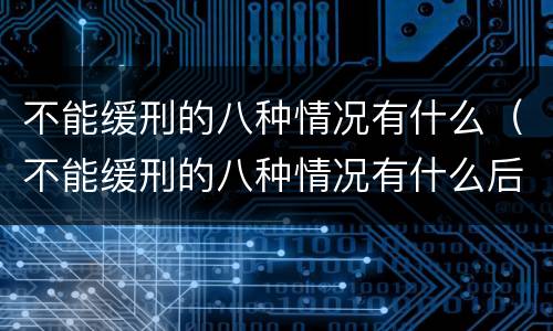 不能缓刑的八种情况有什么（不能缓刑的八种情况有什么后果）