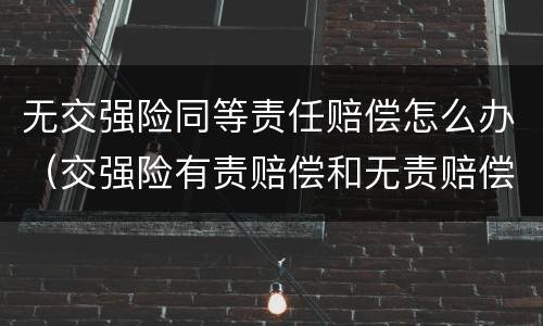 无交强险同等责任赔偿怎么办（交强险有责赔偿和无责赔偿）