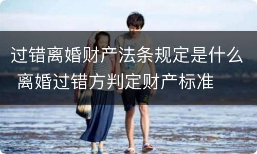 过错离婚财产法条规定是什么 离婚过错方判定财产标准