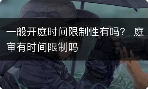 一般开庭时间限制性有吗？ 庭审有时间限制吗
